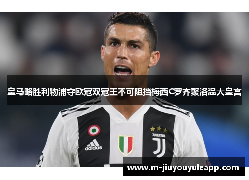 皇马略胜利物浦夺欧冠双冠王不可阻挡梅西C罗齐聚洛温大皇宫