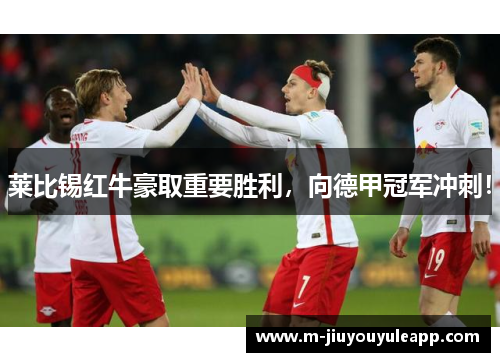 莱比锡红牛豪取重要胜利，向德甲冠军冲刺！