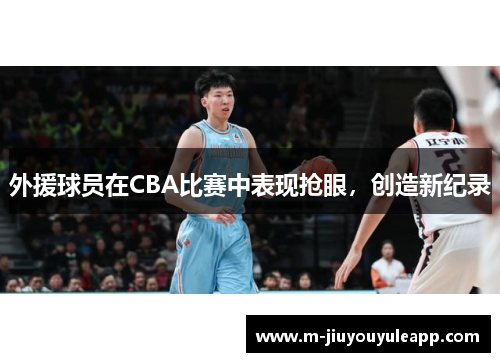 外援球员在CBA比赛中表现抢眼，创造新纪录