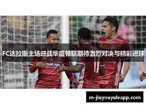 FC达拉斯主场迎战华盛顿联期待激烈对决与精彩进球