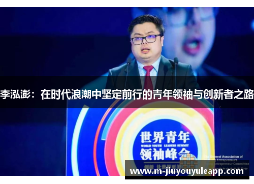 李泓澎：在时代浪潮中坚定前行的青年领袖与创新者之路