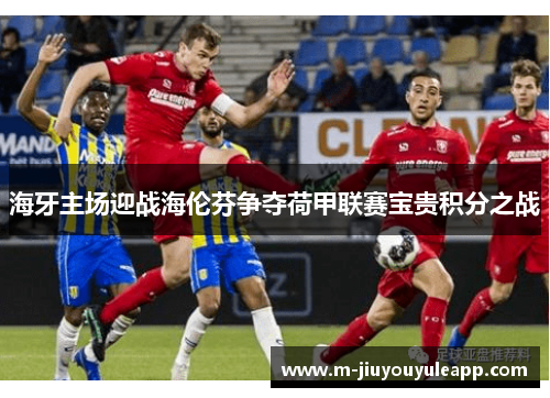 海牙主场迎战海伦芬争夺荷甲联赛宝贵积分之战