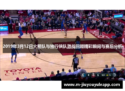 2019年3月12日火箭队与独行侠队激战回顾精彩瞬间与赛后分析