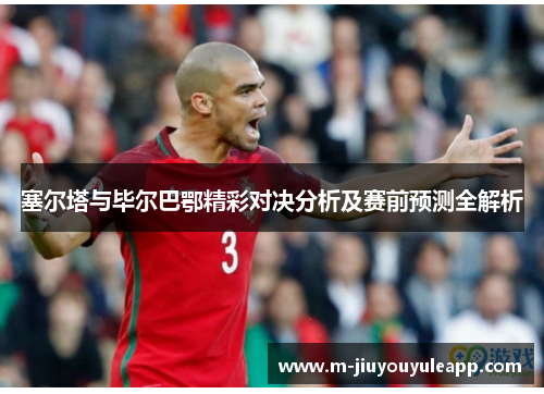 塞尔塔与毕尔巴鄂精彩对决分析及赛前预测全解析