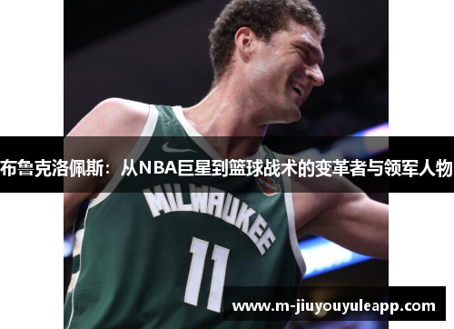布鲁克洛佩斯：从NBA巨星到篮球战术的变革者与领军人物