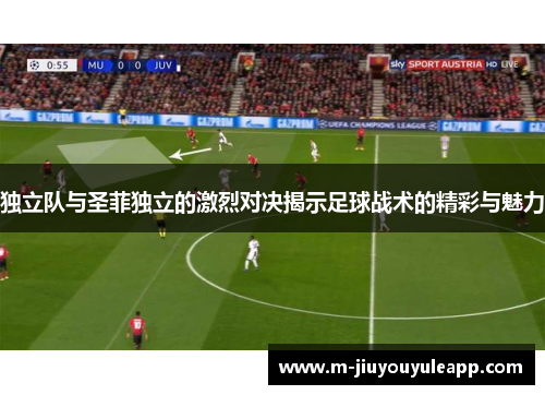 独立队与圣菲独立的激烈对决揭示足球战术的精彩与魅力
